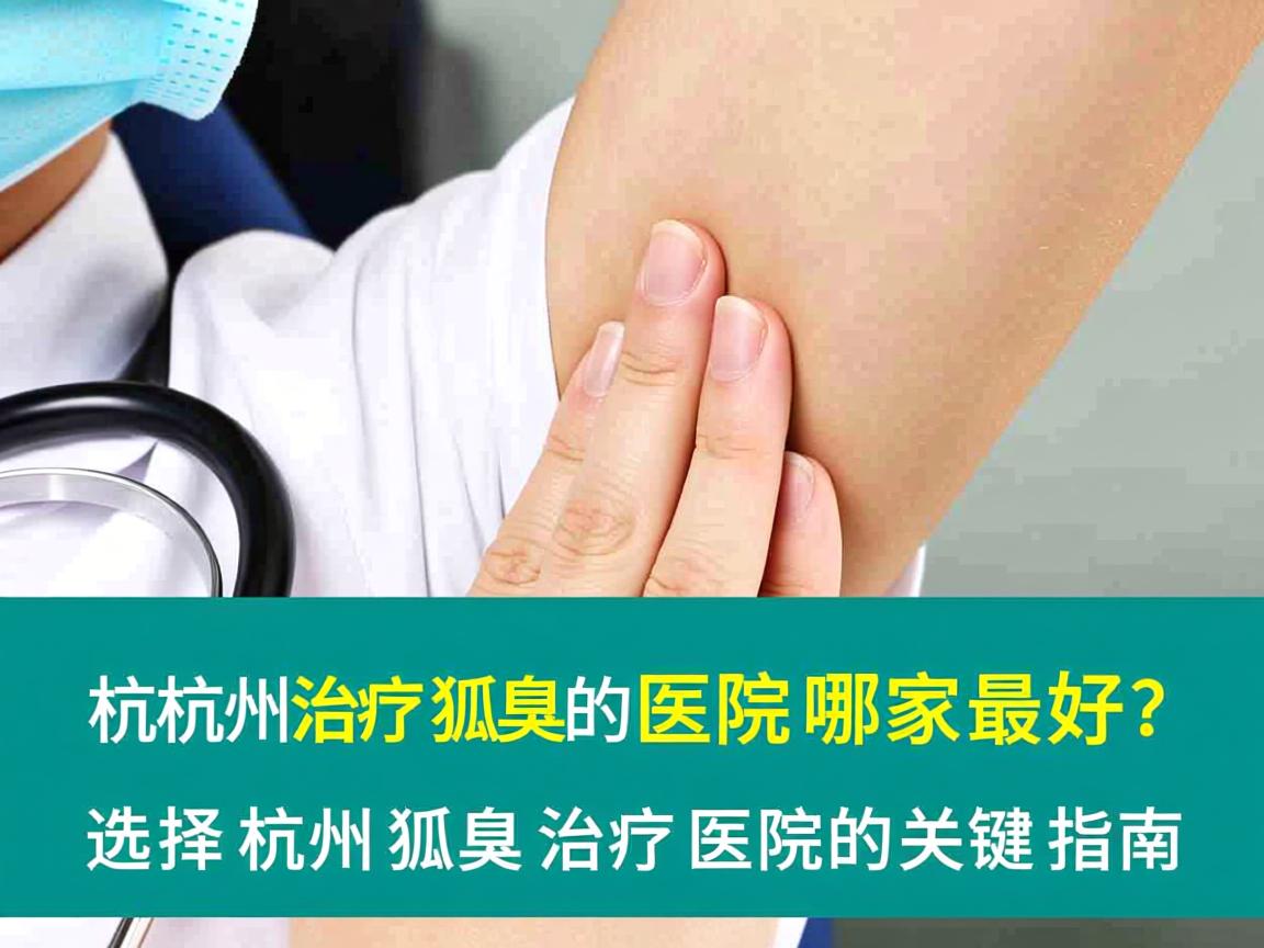 杭州治疗狐臭的医院哪家最好？选择杭州狐臭治疗医院的关键指南