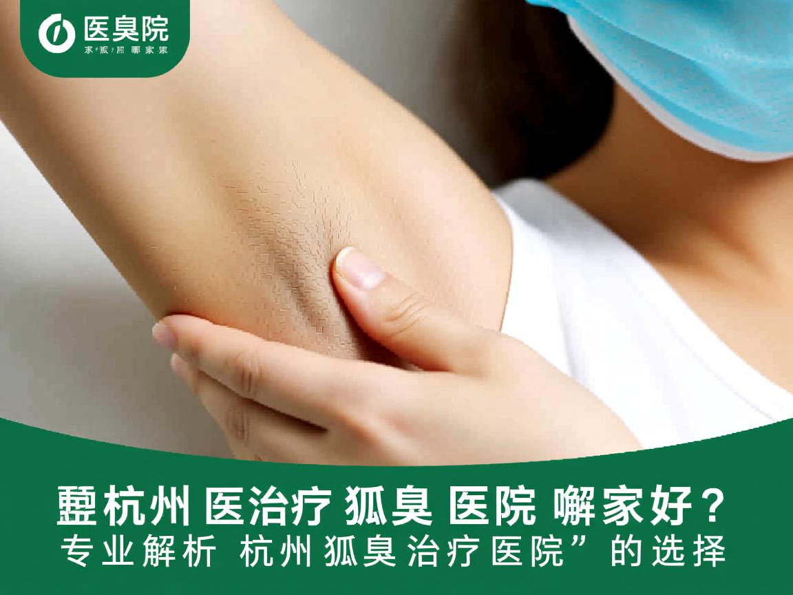 杭州治疗狐臭医院哪家好？专业解析杭州狐臭治疗医院的选择