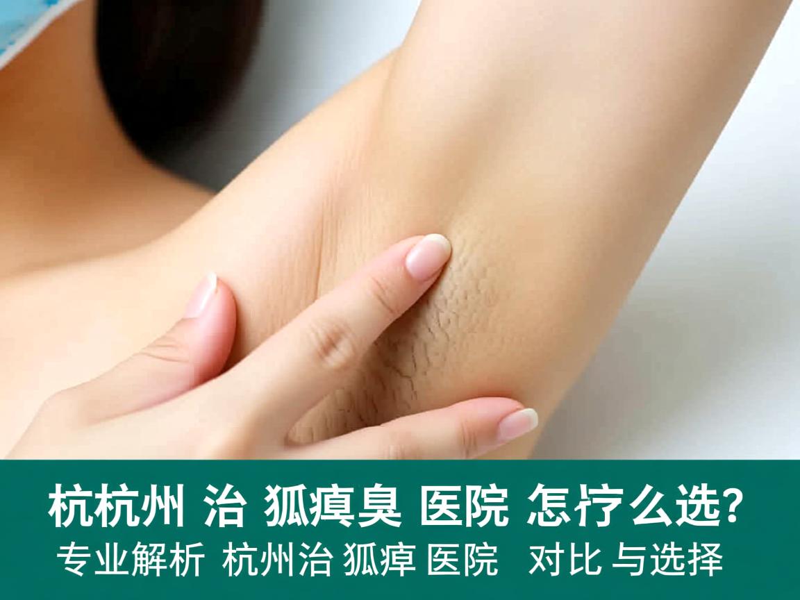 杭州治狐臭医院怎么选？专业解析杭州治狐臭医院的对比与选择