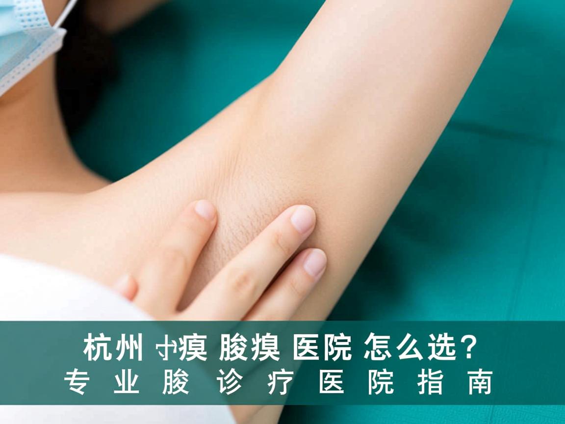 杭州腋臭医院怎么选？专业腋臭诊疗医院指南