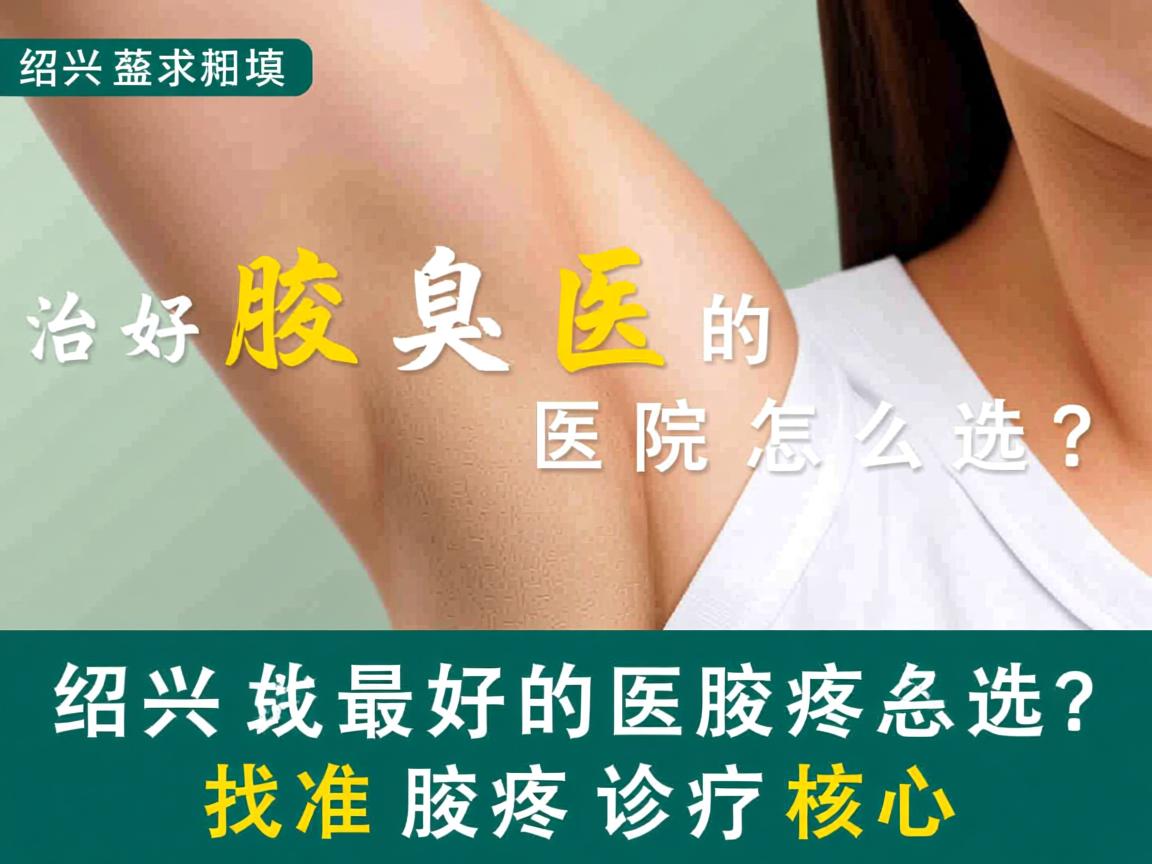 绍兴治腋臭最好的医院怎么选？找准绍兴腋臭诊疗核心