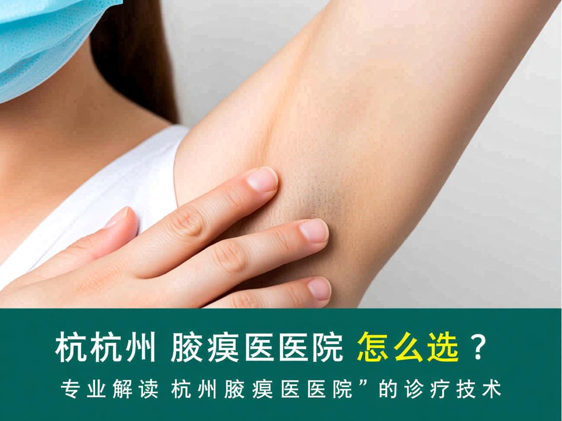 杭州腋臭医院怎么选？专业解读杭州腋臭医院的诊疗技术