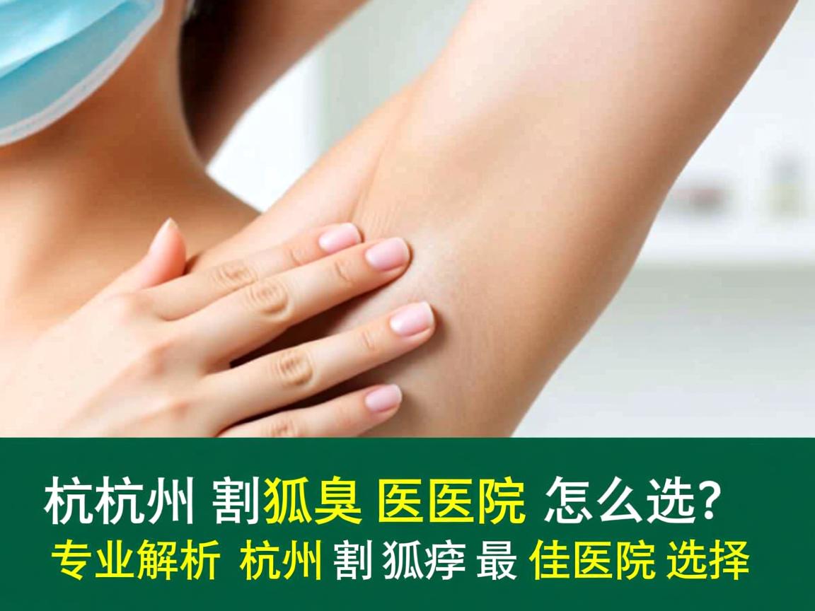 杭州割狐臭医院怎么选?专业解析杭州割狐臭最佳医院选择 杭州割狐臭医院怎么选?专业解析杭州割狐臭最佳医院选择
