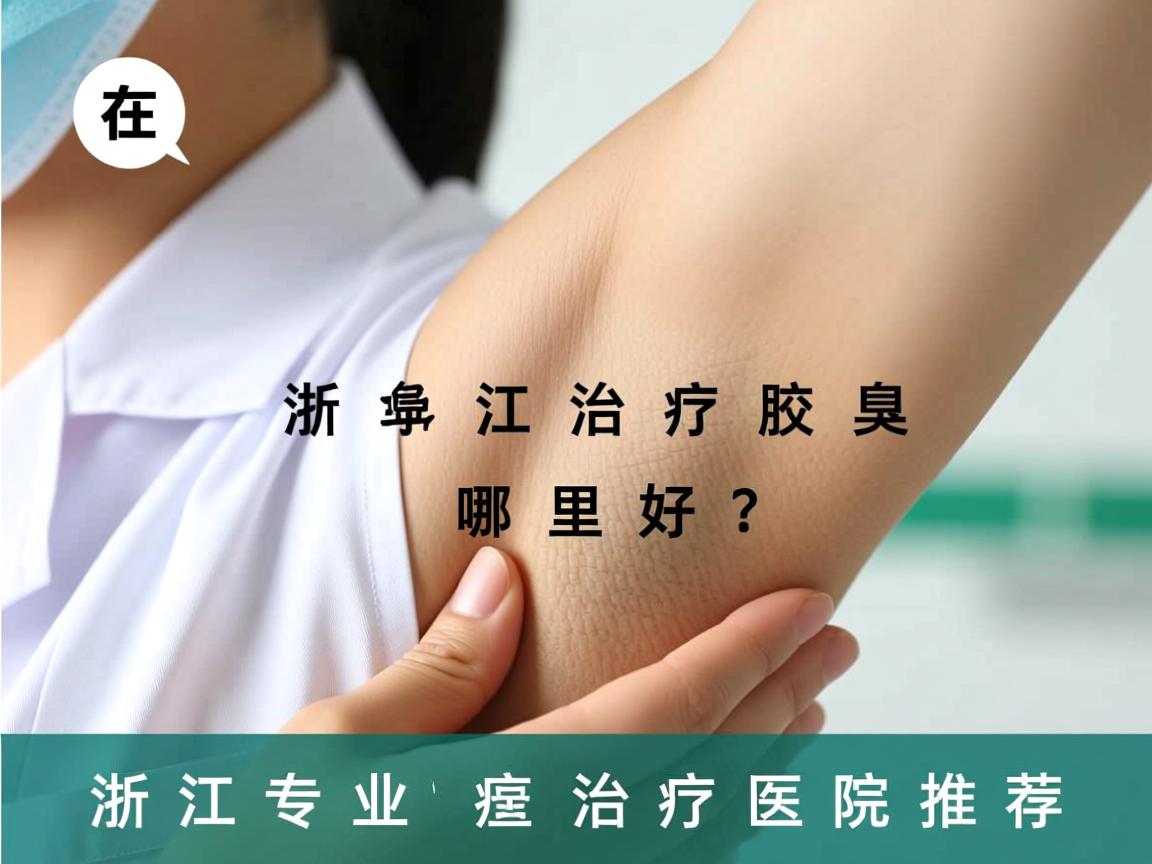 在浙江治疗腋臭哪里好？浙江专业腋臭治疗医院推荐