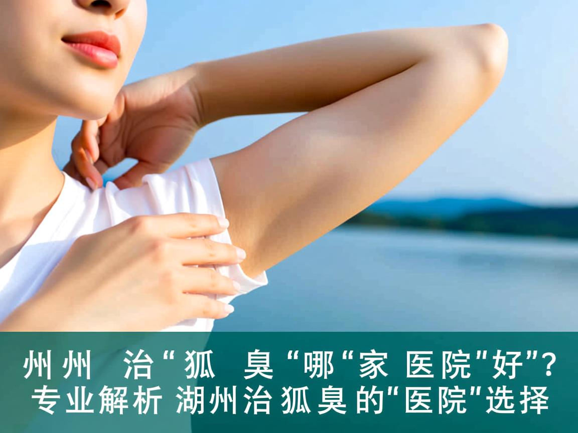 湖州治狐臭哪家医院好?专业解析湖州治狐臭的医院选择 湖州治狐臭哪家医院好?专业解析湖州治狐臭的医院选择