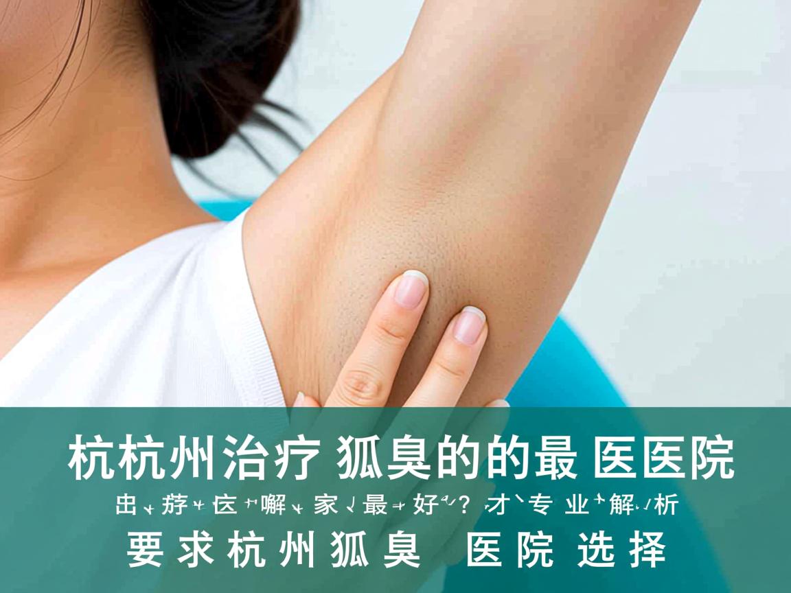 杭州治疗狐臭的医院哪家最好?专业解析杭州狐臭医院选择 杭州治疗狐臭的医院哪家最好?专业解析杭州狐臭医院选择