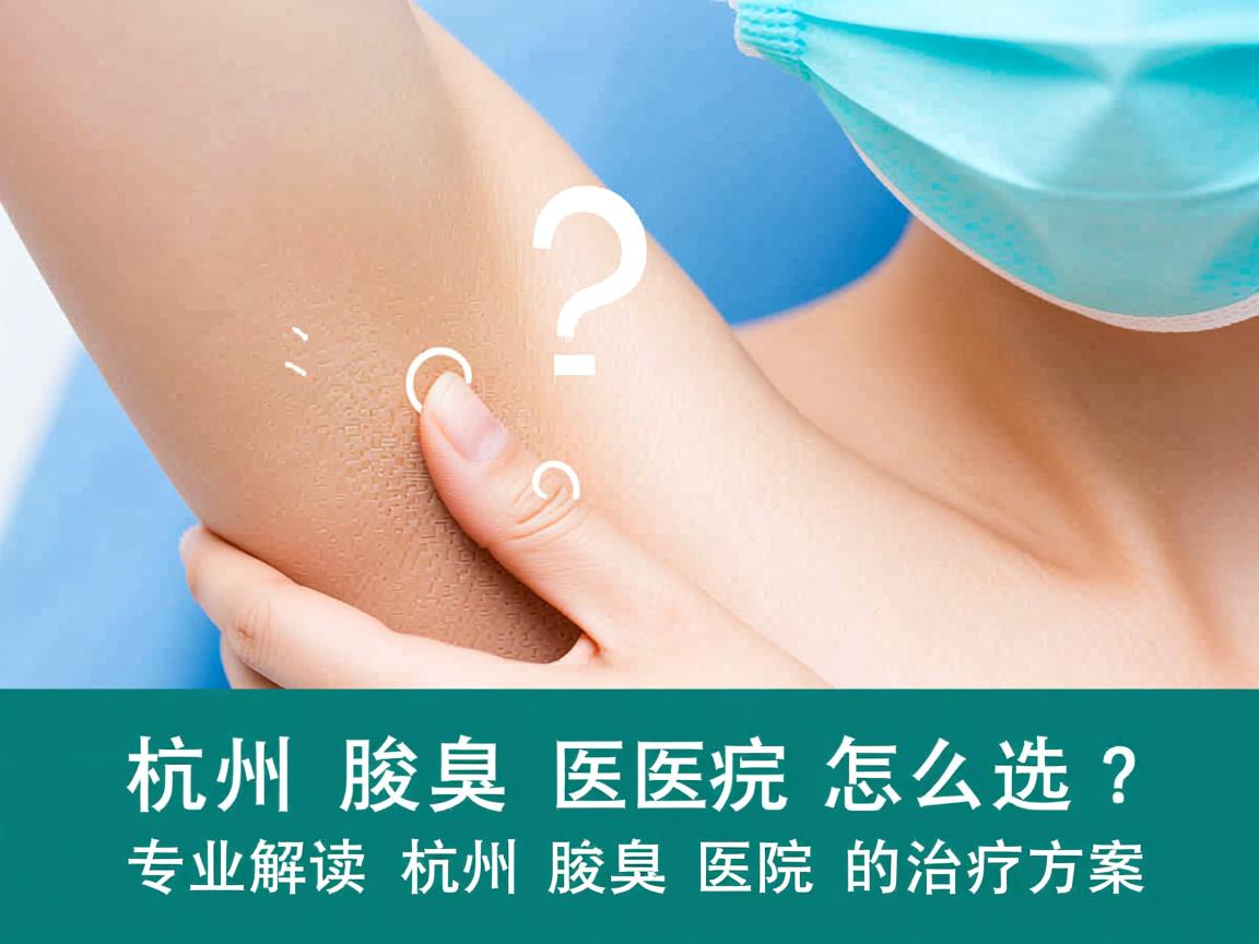 杭州腋臭医院怎么选?专业解读杭州腋臭医院的治疗方案 杭州腋臭医院怎么选?专业解读杭州腋臭医院的治疗方案