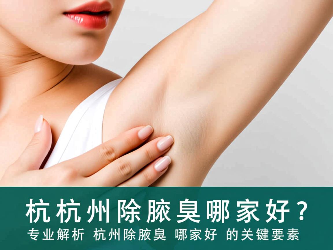 杭州除腋臭哪家好？专业解析杭州除腋臭哪家好的关键要素