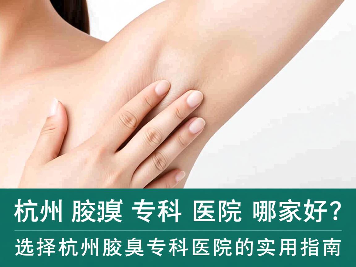 杭州腋臭专科医院哪家好？选择杭州腋臭专科医院的实用指南