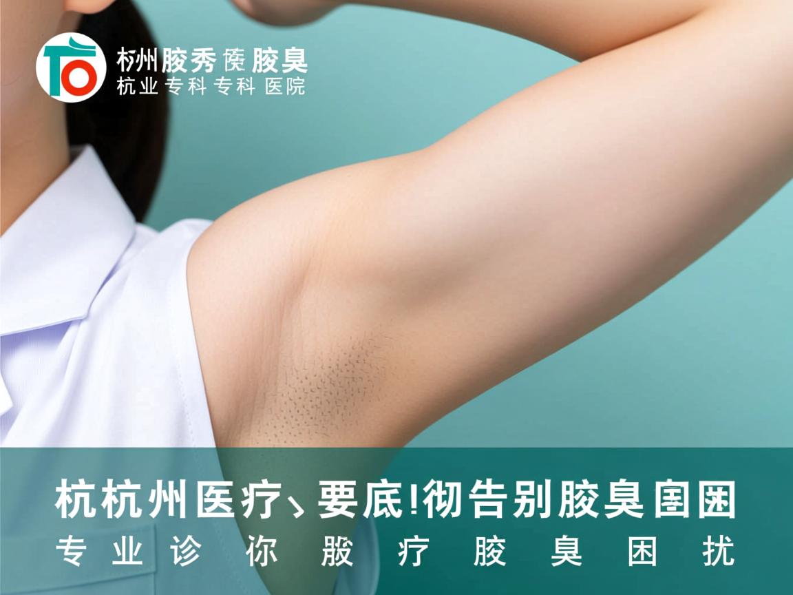 杭州腋秀腋臭专科医院，专业诊疗，彻底告别腋臭困扰