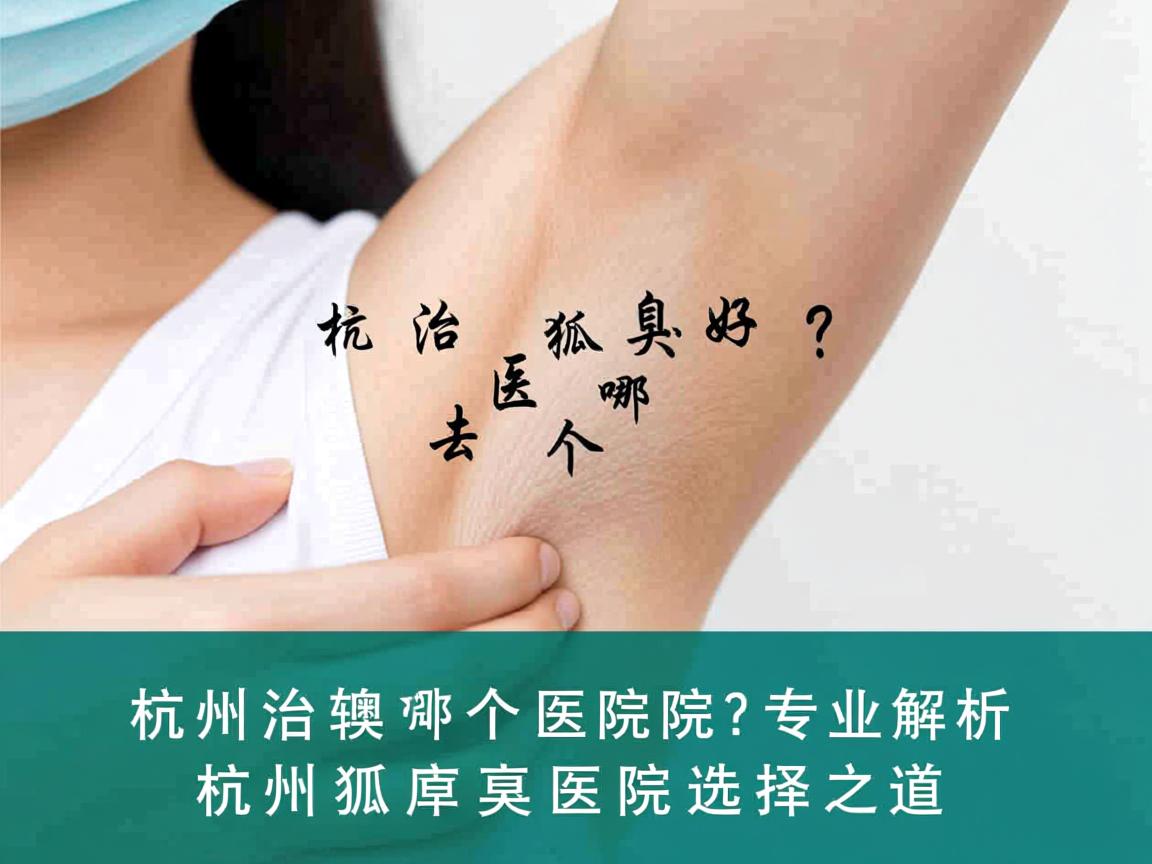 杭州治狐臭去哪个医院好?专业解析杭州狐臭医院选择之道 杭州治狐臭去哪个医院好?专业解析杭州狐臭医院选择之道