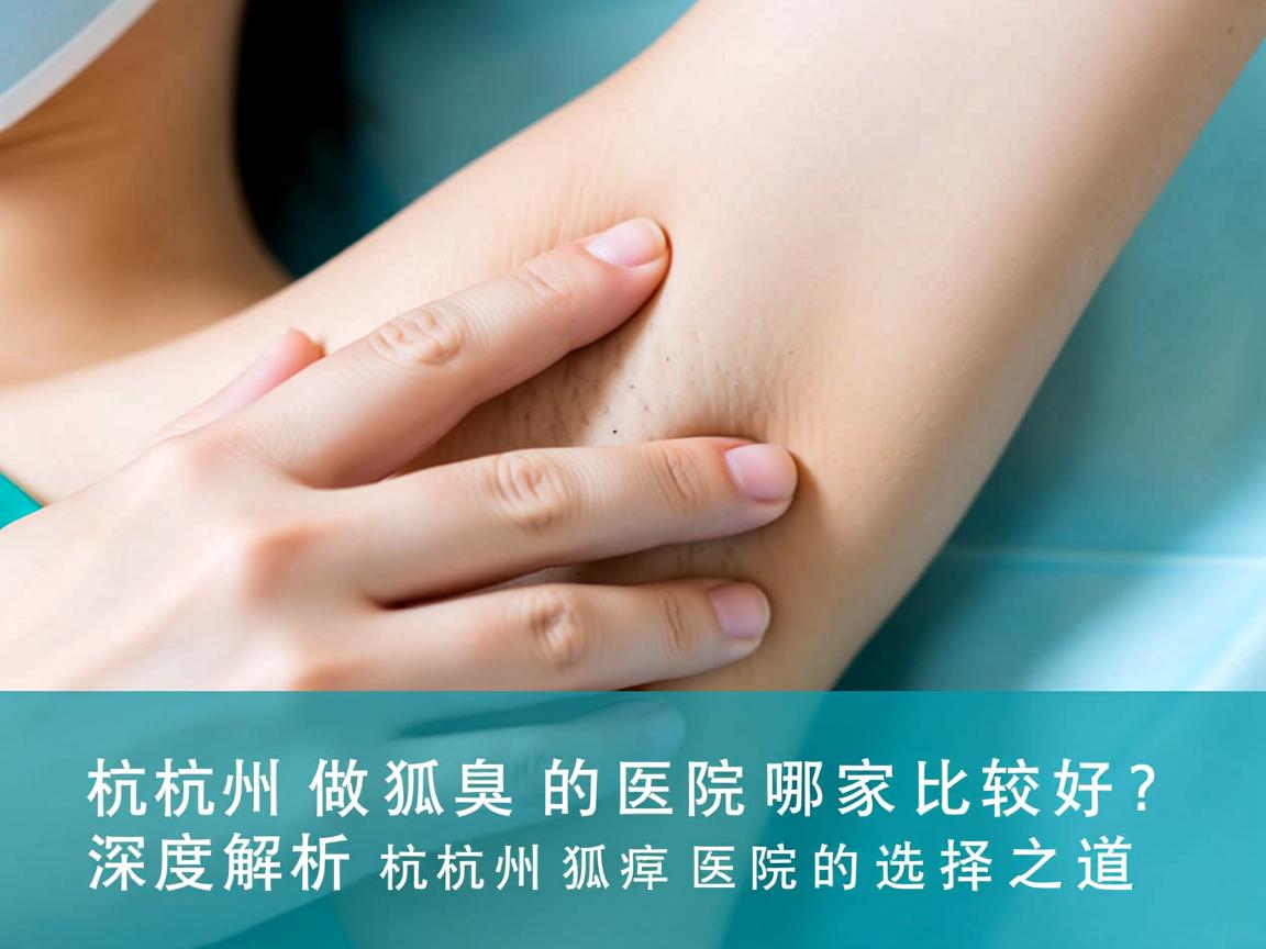 杭州做狐臭的医院哪家比较好?深度解析杭州狐臭医院的选择之道 杭州做狐臭的医院哪家比较好?深度解析杭州狐臭医院的选择之道