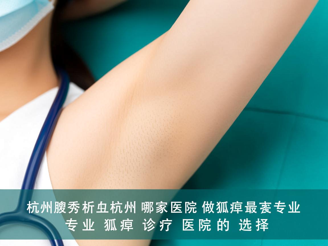 杭州腋秀解析,杭州哪家医院做狐臭最专业,专业狐臭诊疗医院的选择 杭州腋秀解析,杭州哪家医院做狐臭最专业,专业狐臭诊疗医院的选择
