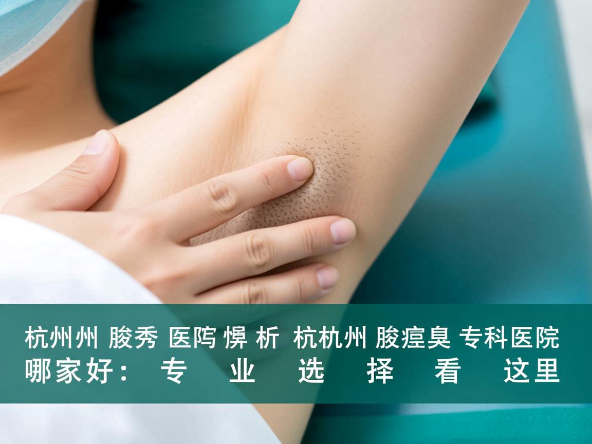 杭州腋秀医院解析，杭州腋臭专科医院哪家好，专业选择看这里