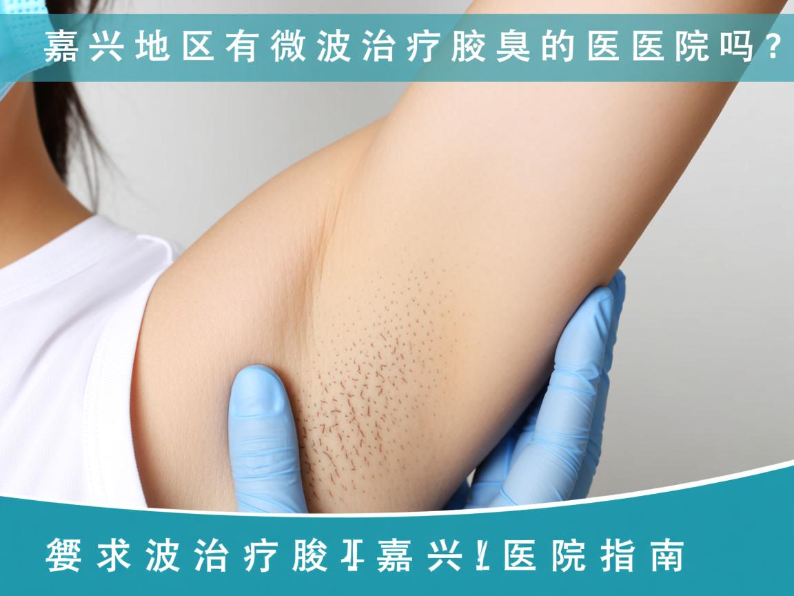 嘉兴地区有微波治疗腋臭的医院吗?微波治疗腋臭的嘉兴医院指南 嘉兴地区有微波治疗腋臭的医院吗?微波治疗腋臭的嘉兴医院指南