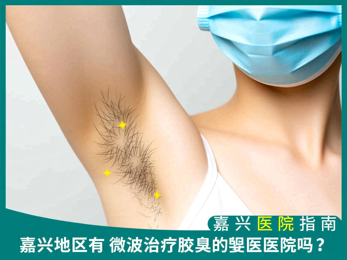 嘉兴地区有微波治疗腋臭的医院吗?微波治疗腋臭的嘉兴医院指南 嘉兴地区有微波治疗腋臭的医院吗?微波治疗腋臭的嘉兴医院指南