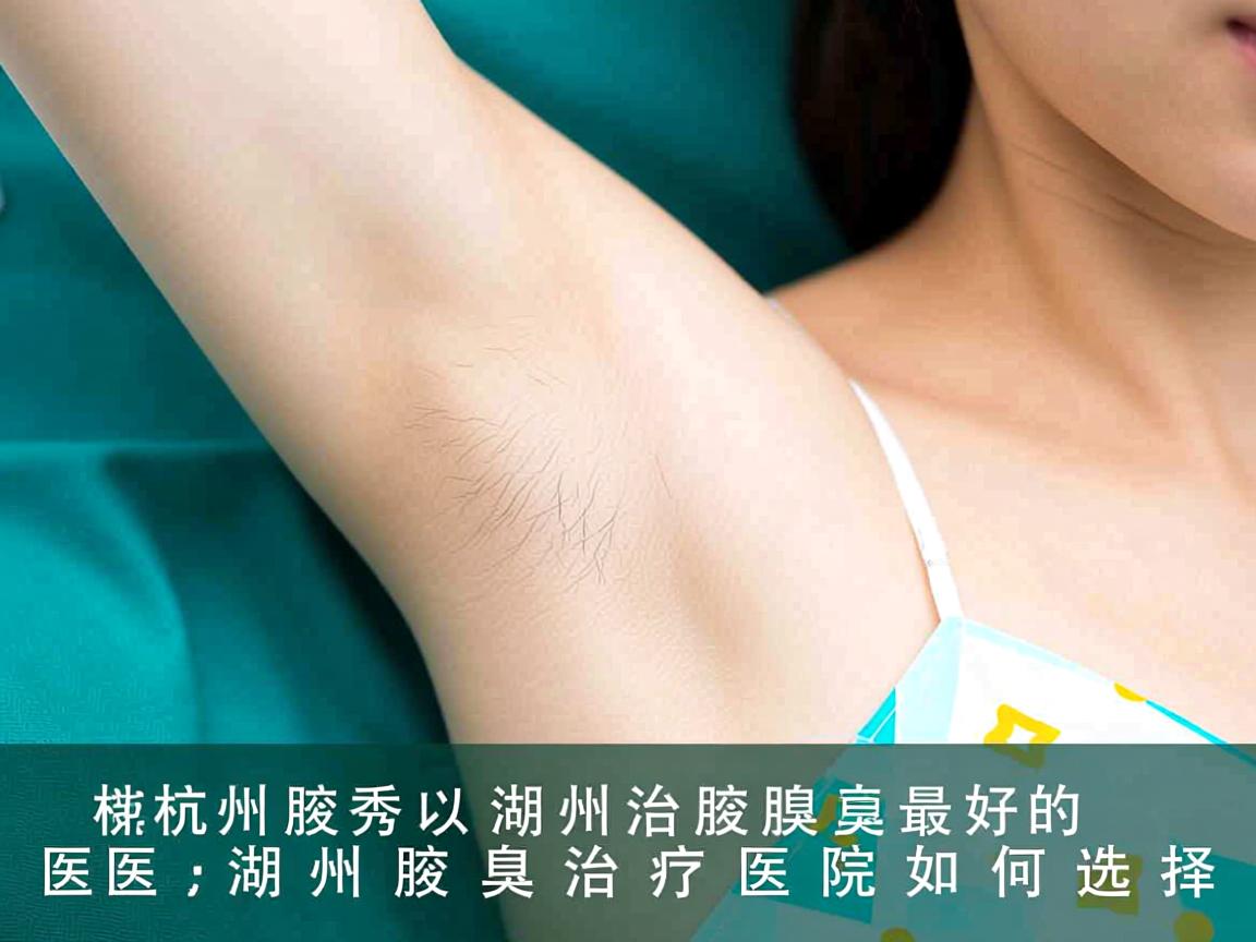 杭州腋秀解析,湖州治腋臭最好的医院,湖州腋臭治疗医院如何选择 杭州腋秀解析,湖州治腋臭最好的医院,湖州腋臭治疗医院如何选择