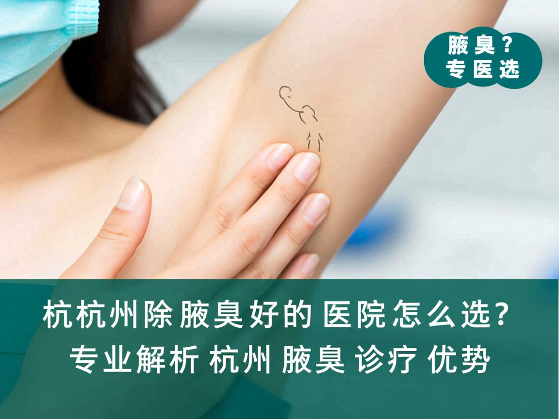 杭州除腋臭好的医院怎么选?专业解析杭州腋臭诊疗优势 杭州除腋臭好的医院怎么选?专业解析杭州腋臭诊疗优势