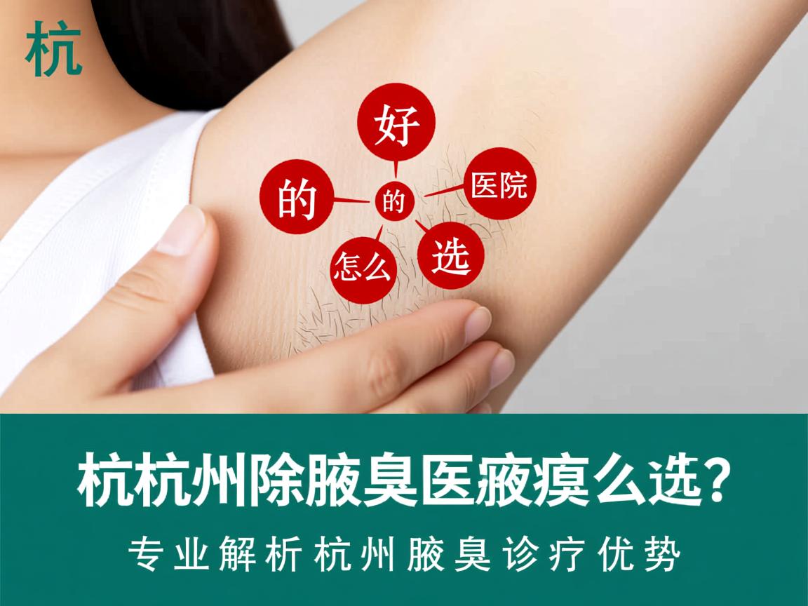 杭州除腋臭好的医院怎么选?专业解析杭州腋臭诊疗优势 杭州除腋臭好的医院怎么选?专业解析杭州腋臭诊疗优势