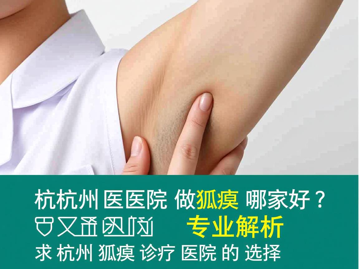 杭州医院做狐臭哪家好?专业解析杭州狐臭诊疗医院的选择 杭州医院做狐臭哪家好?专业解析杭州狐臭诊疗医院的选择