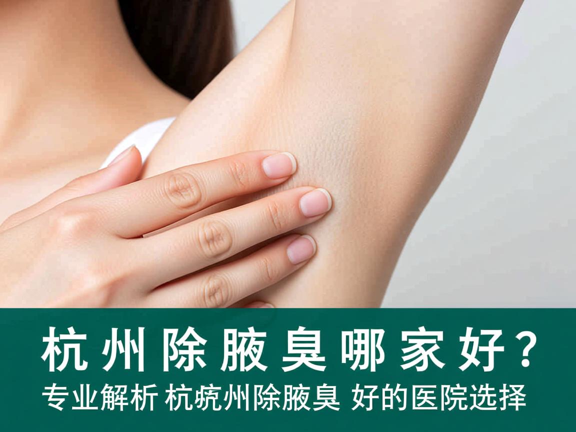 杭州除腋臭哪家好？专业解析杭州除腋臭好的医院选择