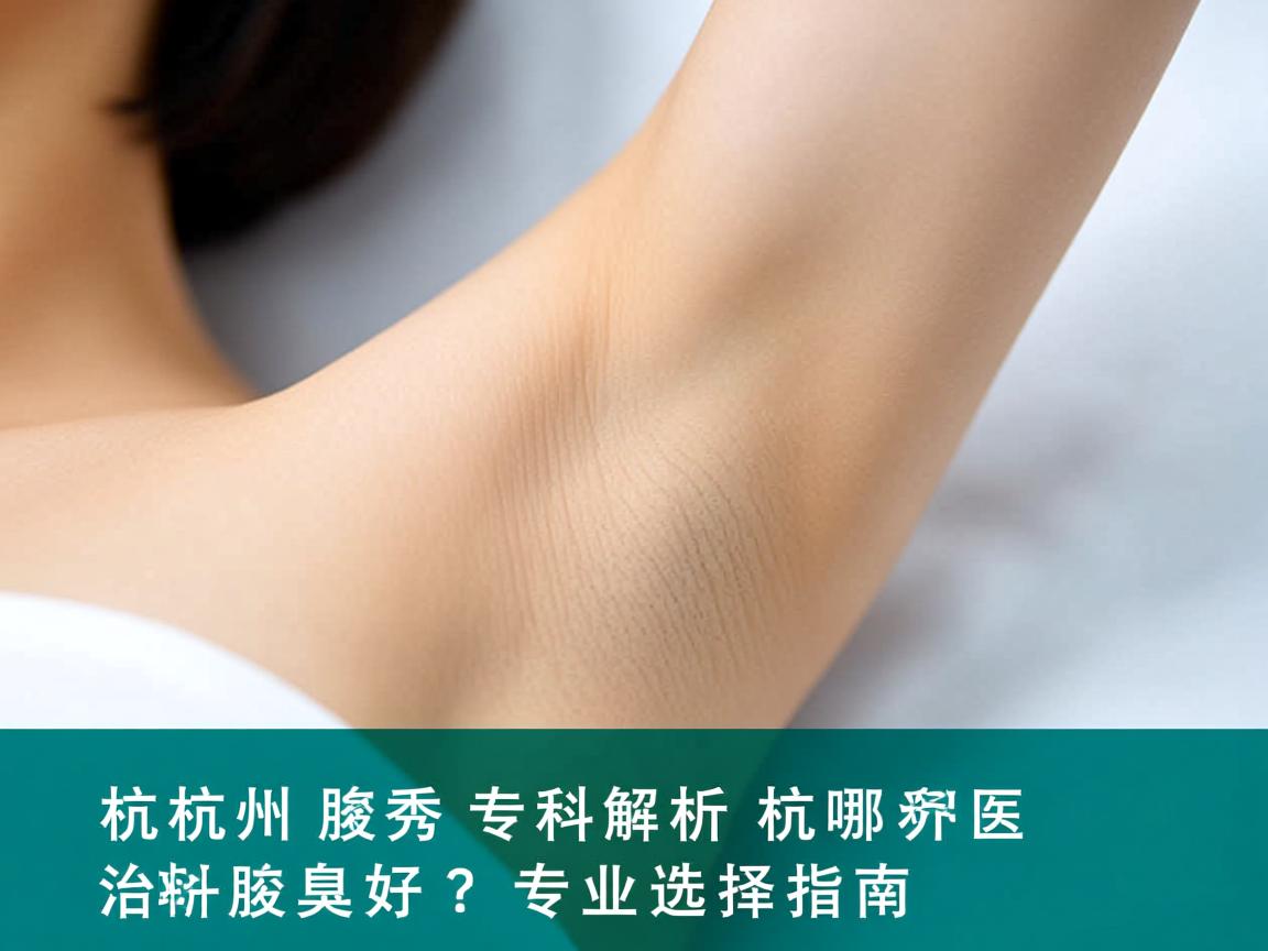 杭州腋秀专科解析，杭州哪家医院治腋臭好？专业选择指南