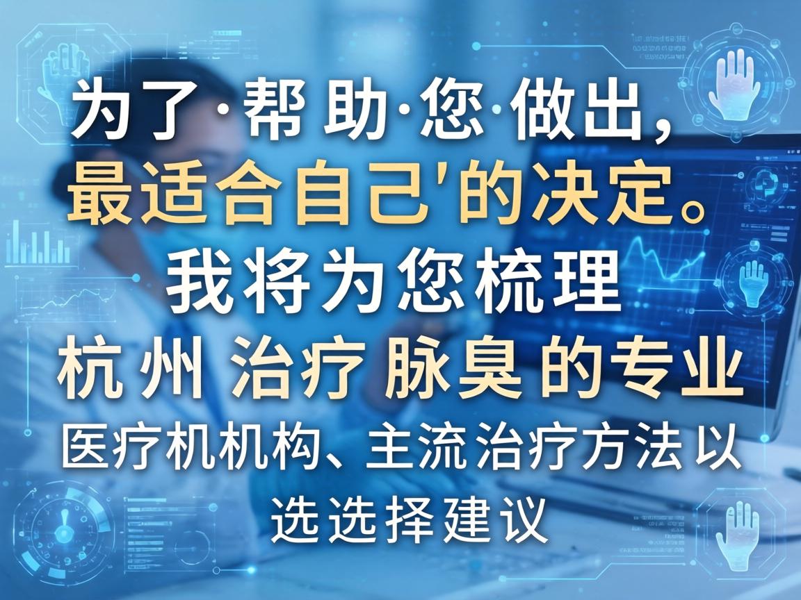 为了帮助您做出最适合自己的决定，我将为您梳理杭州治疗腋臭的专业医疗机构、主流治疗方法以及选择建议