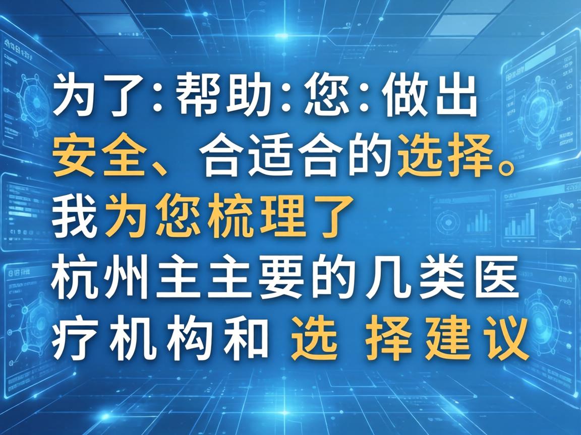 为了帮助您做出安全、合适的选择，我为您梳理了杭州主要的几类医疗机构和选择建议