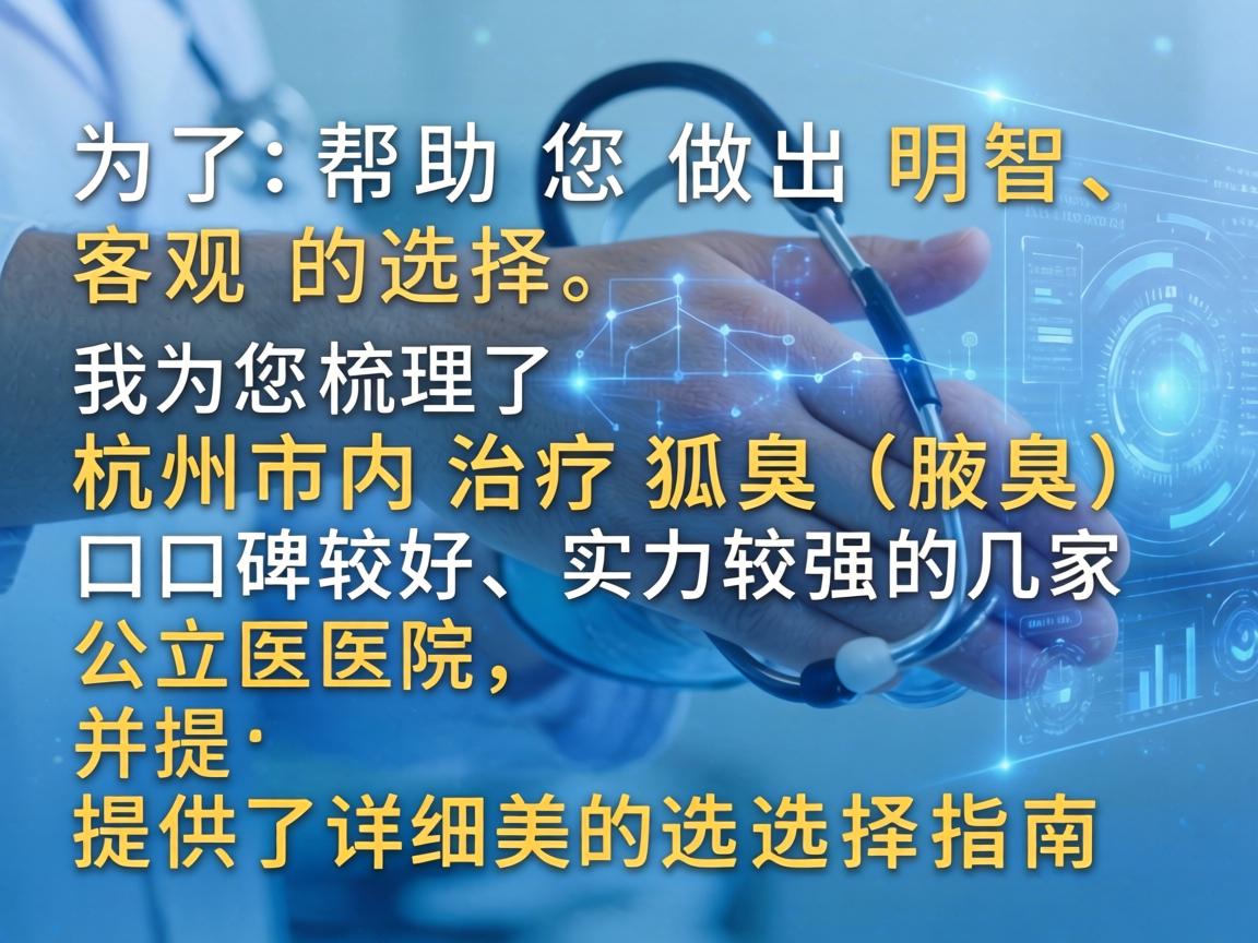 为了帮助您做出明智、客观的选择，我为您梳理了杭州市内治疗狐臭（腋臭）口碑较好、实力较强的几家公立医院，并提供了详细的选择指南