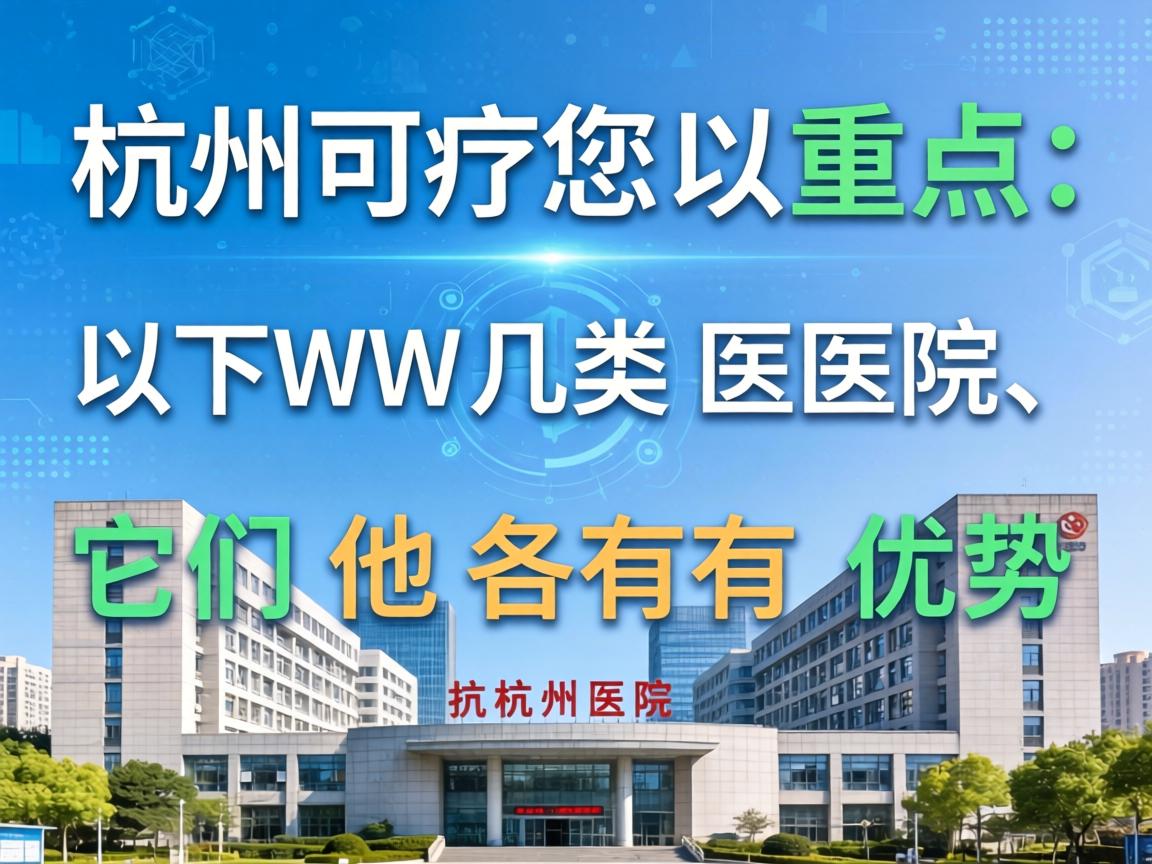 在杭州，您可以重点关注以下几类医院，它们各有优势