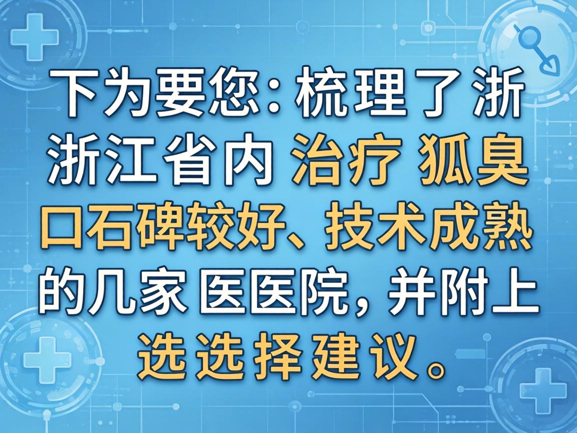 以下为您梳理了浙江省内治疗狐臭口碑较好、技术成熟的几家医院，并附上选择建议