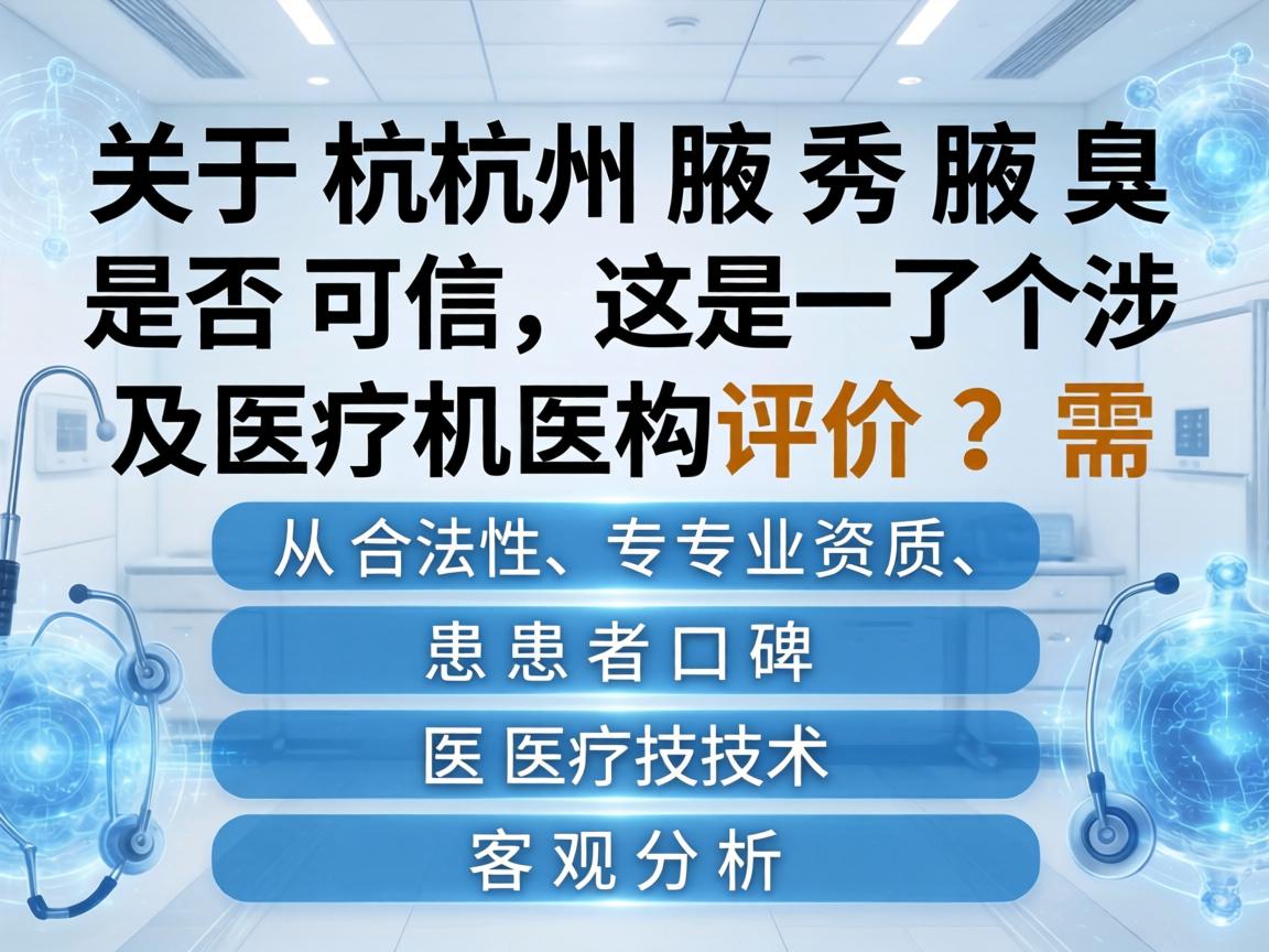 关于杭州腋秀腋臭是否可信，这是一个涉及医疗机构的评价问题，需要从合法性、专业资质、患者口碑、医疗技术等几个维度进行客观分析